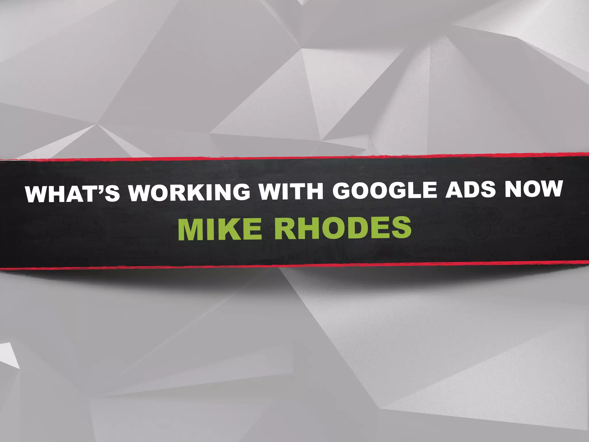 WHAT’S WORKING WITH GOOGLE ADS NOW
MIKE RHODES
 