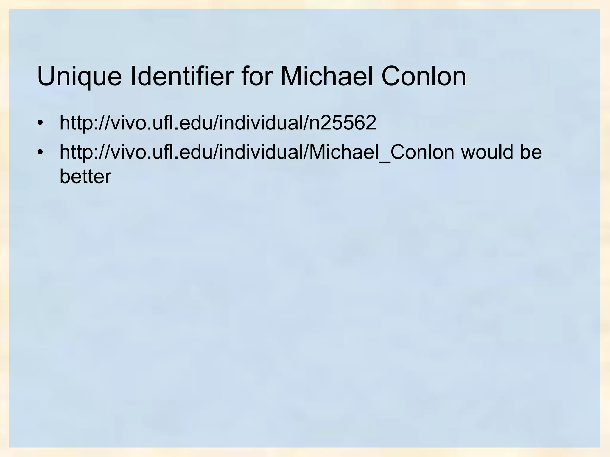 Unique Identifier for Michael Conlon
• http://vivo.ufl.edu/individual/n25562
• http://vivo.ufl.edu/individual/Michael_Conlon would be
better
 