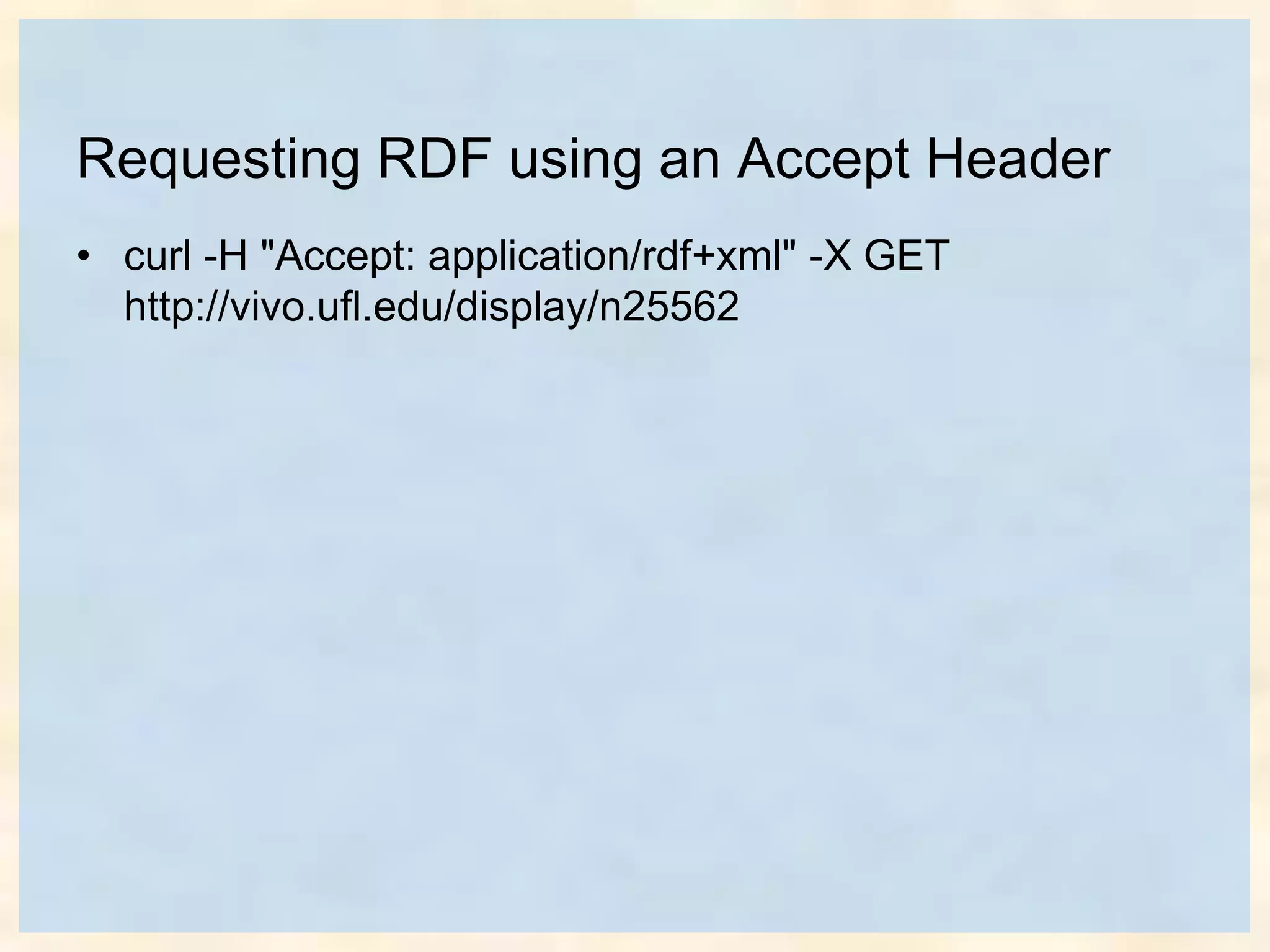 Requesting RDF using an Accept Header
• curl -H "Accept: application/rdf+xml" -X GET
http://vivo.ufl.edu/display/n25562
 