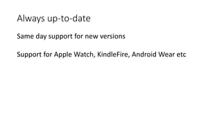 Always up-to-date
Same day support for new versions
Support for Apple Watch, KindleFire, Android Wear etc
 