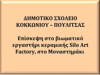 ΔΗΜΟΤΙΚΟ ΣΧΟΛΕΙΟ
ΚΟΚΚΩΝΙΟΥ – ΠΟΥΛΙΤΣΑΣ
Επίσκεψη στο βιωματικό
εργαστήρι κεραμικής Silo Art
Factory, στο Μοναστηράκι
 