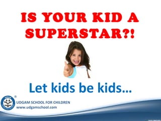 IS YOUR KID A
SUPERSTAR?!

Let kids be kids…
UDGAM SCHOOL FOR CHILDREN
www.udgamschool.com

 