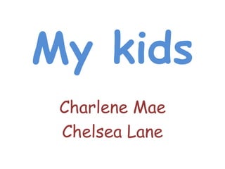 My kids
Charlene Mae
Chelsea Lane
 