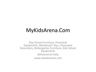 MyKidsArena.Com
Play School Furniture, Preschool
Equipments, Montessori Toys, Classroom
Decorators, Kindergarten Furniture, Kids School
Equipments
Delivered all India
www.mykidsarena.com
 