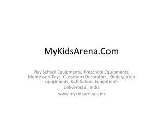 MyKidsArena.Com
Play School Equipments, Preschool Equipments,
Montessori Toys, Classroom Decorators, Kindergarten
Equipments, Kids School Equipments
Delivered all India
www.mykidsarena.com
 