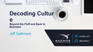 excella.com | @excellaco
excella.com
@excellaco
Decoding Cultur
e
Beyond the Fluff and Back to
Business
Jeff Gallimore
 