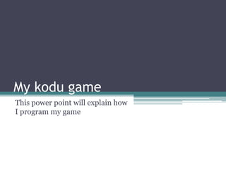 My kodu game
This power point will explain how
I program my game
 