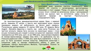 Свято-Михайлівський Пелагеївський жіночий монастир
Свято-Михайлівський Пелагеївський жіночий монастир –
рукотворне диво, визначна пам’ятка Новобузького краю
початку XX століття з неповторними архітектурними
рішеннями в стилі модерн. Понад сто років він височіє над
річкою Інгул, схожий на велетенську свічку, і розташований
далеко від шумних трас та мегаполісів, серед степу та
первісної природи на території Приінгульського
ландшафтного парку.
Це трьохпристольна, дванадцятикупольна церква. Храм, з червоної
цегли, заввишки 47 метрів, в хрести якої вмонтовано вузькі смужки
гранованих дзеркал, які виблискують на багато верст навкруги.
Пелагеївську церкву відкрили 19 серпня 1904 року. ЇЇ зводили брати
Андрій і Михайло Дуриліни в пам’ять про свою матір Пелагею, яка
трагічно загинула. Церква була несхожа на навколишні храми і стала
місцем паломництва для людей із різних місцевостей. Церковна служба
проводилася до 1932 року, далі, аж до 1986 року, храм використовувався
як комора-зерносховище, завдяки чому його і не зруйнували під час
Німецько-радянської війни. У 1994 році храм було відновлено. У тому ж
році тут було засновано жіночий монастир. Зображення монастиря є
елементом гербу та прапора Новобузького району. У храмі три
прибудови: Святого Архистратига Михаїла, Преподобної Пелагеї та
Мученика Андрія Стратилата.
 