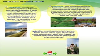 ЦІКАВІ ФАКТИ ПРО МИКОЛАЇВЩИНУ
Ягорлицька затока — мілководна затока в
північній частині Чорного моря між Кінбурнською
косою і півостровом Ягорлицький Кут. Її загальна
площа становить 34 тис. гектарів, з них 10,6 тис.
гектарів – на Миколаївщині. Ягорлицьку затоку
включено до переліку водно-болотних угідь, що
мають міжнародне значення, головним чином як
середовище існування водоплавних птахів. У
цьому районі у різні пори року можна зустріти
близько 300 видів пернатих.
Єланецький степ – перший та єдиний степовий заповідник у
Правобережній Україні. Місцевий ландшафт є диким первісним
степом, подекуди горбистим, подекуди поцяткованим ярами і
балками, вкритими килимом з дикого ірису, чебрецю, молочаю. Ці
чагарники – ідеальне житло для багатьох тварин. Тут на території в
70 гектарів розташований справжній сафарі-парк, де мешкають
численні олені, бізони, лані і кулани.
Адміралтейство є важливою складовою міської архітектури сучасного
Миколаєва. Будівництво комплексу датується 1788 роком у період
створення миколаївської верфі за наказом Григорія Потьомкіна. Згідно
з початковим планом будівництва комплекс мав прямокутну форму і
виглядав невеликою фортецею.
 