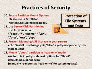 Practices of Security
10. Secure Partition Mount Options
please use in /etc/fstab:
noatime,nosuid,noexec,nodev
11. Use Sec...