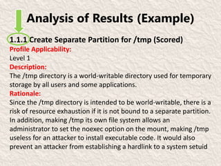 Analysis of Results (Example)
1.1.1 Create Separate Partition for /tmp (Scored)
Profile Applicability:
Level 1
Description...