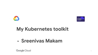1
My Kubernetes toolkit
- Sreenivas Makam
 