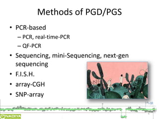 Methods of PGD/PGS 
• PCR-based 
– PCR, real-time-PCR 
– QF-PCR 
• Sequencing, mini-Sequencing, next-gen 
sequencing 
• F.I.S.H. 
• array-CGH 
• SNP-array 
6 
 