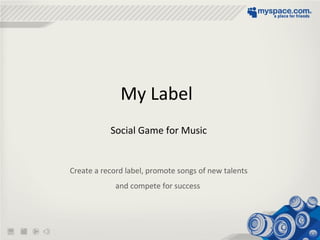 My Label
Social Game for Music
Create a record label, promote songs of new talents
and compete for success
 