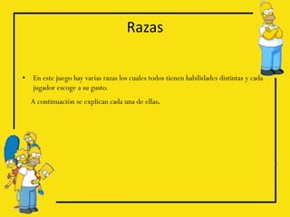 Razas

•   En este juego hay varias razas los cuales todos tienen habilidades distintas y cada
    jugador escoge a su gusto.
    A continuación se explican cada una de ellas.
 