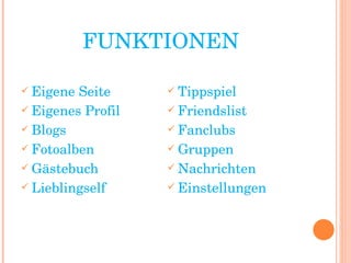 FUNKTIONEN Eigene Seite Eigenes Profil Blogs Fotoalben Gästebuch Lieblingself Tippspiel Friendslist Fanclubs Gruppen Nachrichten Einstellungen 
