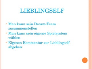 LIEBLINGSELF Man kann sein Dream-Team zusammenstellen Man kann sein eigenes Spielsystem wählen Eigenen Kommentar zur Lieblingself abgeben 