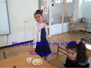 My last birtday in my school
Anush Voskanyan
 