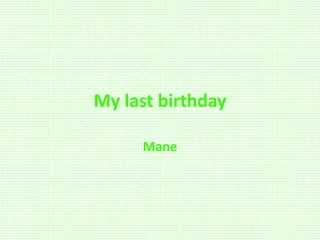 My last birthday
Mane
 
