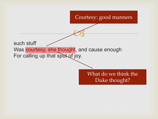 
such stuff
Was courtesy, she thought, and cause enough
For calling up that spot of joy.
Courtesy: good manners
What do we think the
Duke thought?
 