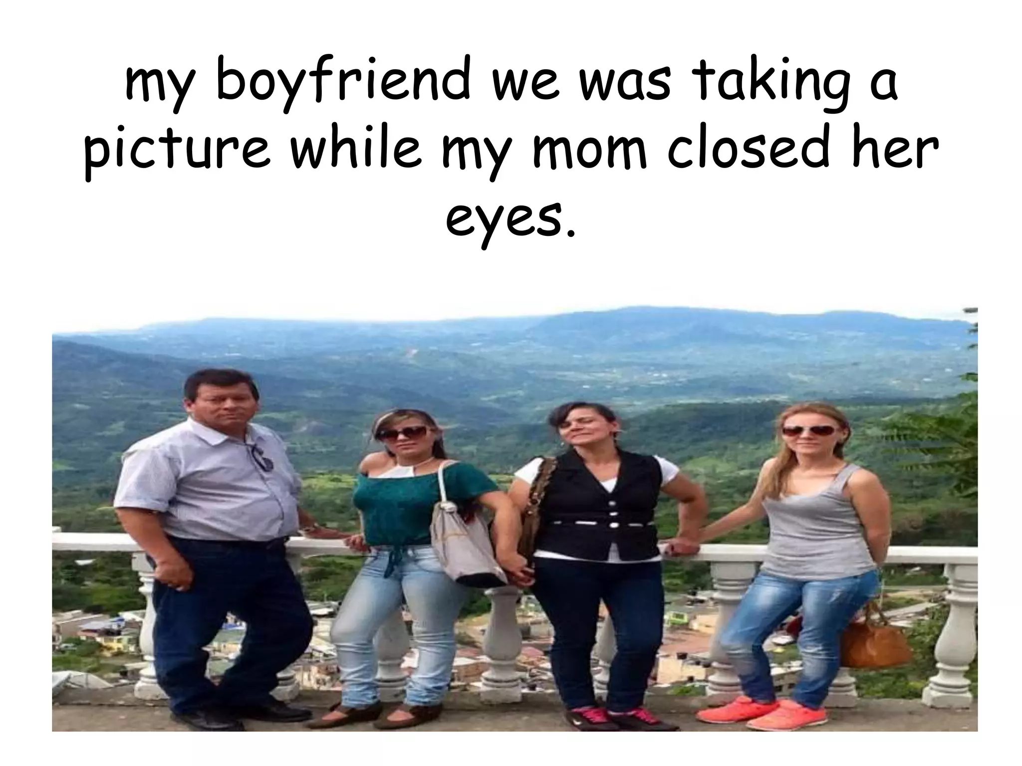 my boyfriend we was taking a
picture while my mom closed her
eyes.