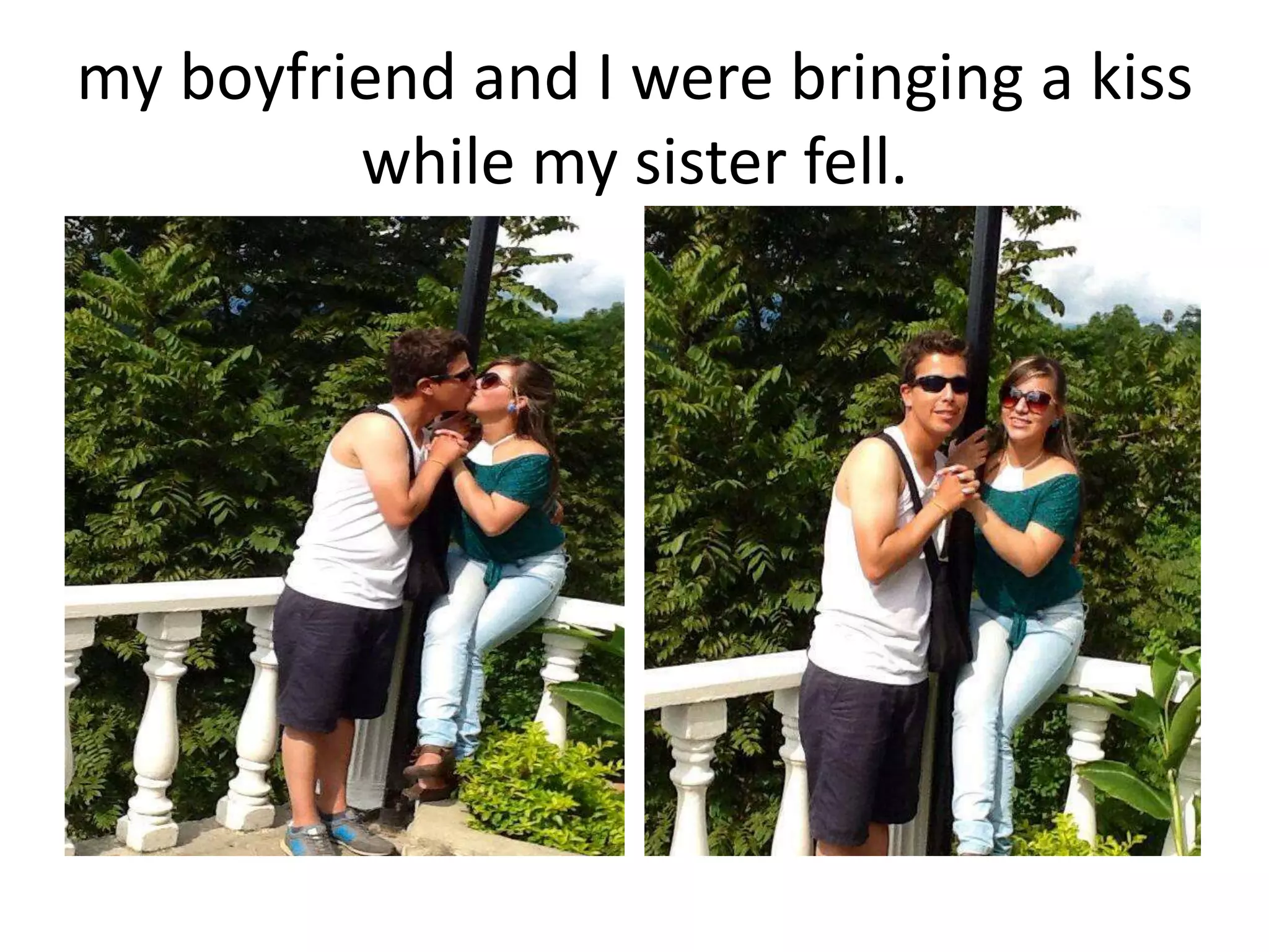 my boyfriend and I were bringing a kiss
while my sister fell.