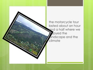the motorcycle tour
lasted about an hour
and a half where we
enjoyed the
landscape and the
climate
 