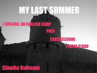 MY LAST SUMMER
L'ARCADA, AN ENGLISH CAMP
PALS

CARCASSONNE
PLATJA D'ARO

Clàudia Vallmajó

 