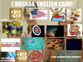 L'ARCADA, ENGLISH CAMP
All the instructors were:

Activities:

...

This camp lasted
for one week from:

-

IT WAS AN UNFO...