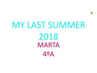 MY LAST SUMMER
2018
MARTA
4ºA
 