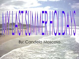 MY LAST SUMMER HOLIDAYS By: Candela Moscoso 