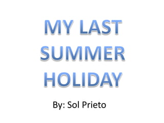 MY LAST SUMMER HOLIDAY By: Sol Prieto 