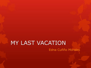 MY LAST VACATION 
Edna Cufiño Morales 
 