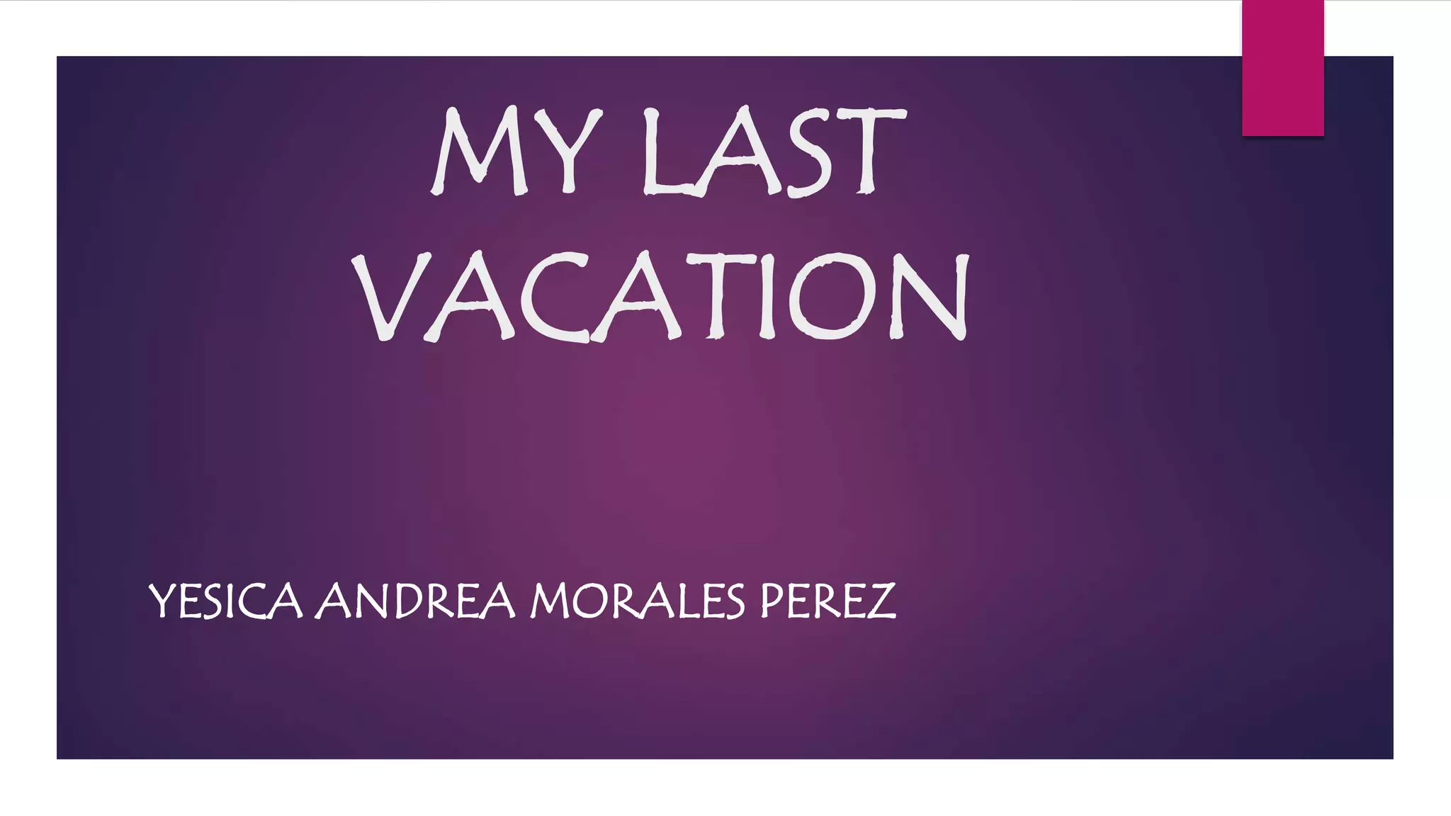 MY LAST
VACATION
YESICA ANDREA MORALES PEREZ