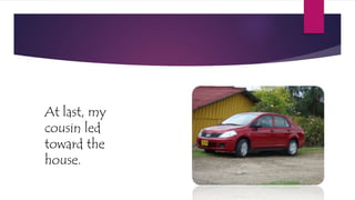 At last, my
cousin led
toward the
house.