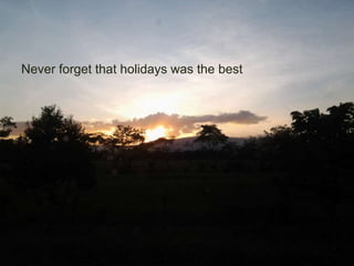 Never forget that holidays was the best
 