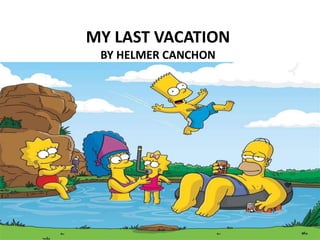 MY LAST VACATION
MY LAST VACATION
BY HELMER CANCHON
 
