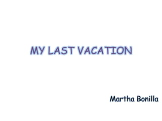 MY LAST VACATION
Martha Bonilla
 