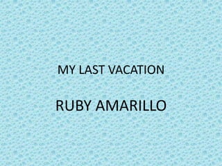 MY LAST VACATION
RUBY AMARILLO
 