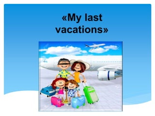 «My last
vacations»
 