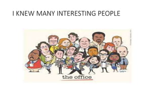 I KNEW MANY INTERESTING PEOPLE
 