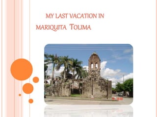 MY LAST VACATION IN
MARIQUITA TOLIMA
 