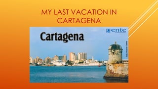 MY LAST VACATION IN
CARTAGENA
 