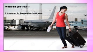 When did you travel?
I traveled in December last year
 