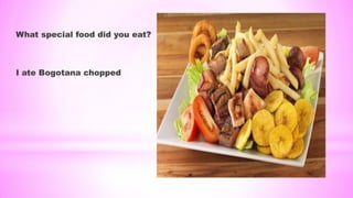 What special food did you eat?
I ate Bogotana chopped
 