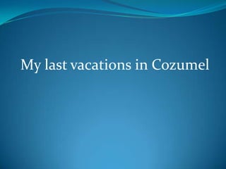 My last vacations in Cozumel
 