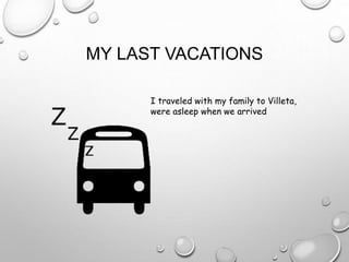 MY LAST VACATIONS
I traveled with my family to Villeta,
were asleep when we arrived
 