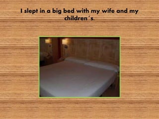 I slept in a big bed with my wife and my
children´s.
 