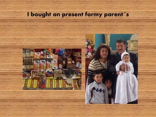 I bought an present formy parent´s
 