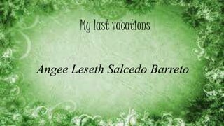 My Last Vacations
Angee Leseth Salcedo Barreto
My last vacations
Angee Leseth Salcedo Barreto
 